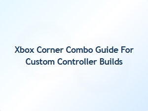 Xbox Corner Combo Guide for Custom Controller Builds