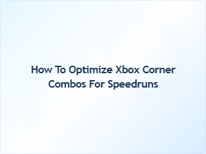 How to Optimize Xbox Corner Combos for Speedruns