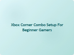 Xbox Corner Combo Setup for Beginner Gamers