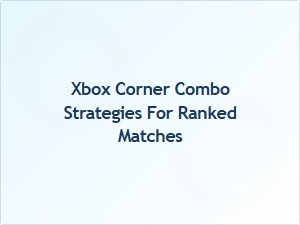 Xbox Corner Combo Strategies for Ranked Matches