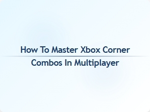 How to Master Xbox Corner Combos in Multiplayer