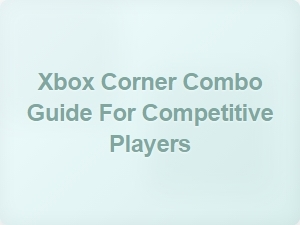 Xbox Corner Combo Guide for Competitive Players