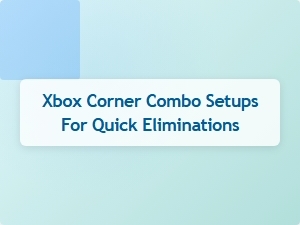 Xbox Corner Combo Setups for Quick Eliminations