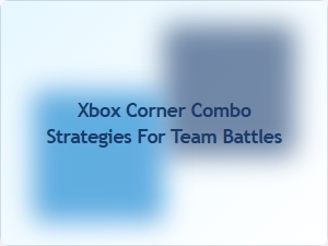 Xbox Corner Combo Strategies for Team Battles