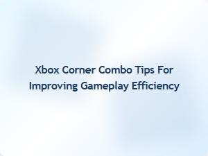 Xbox Corner Combo Tips for Better Gameplay Efficiency